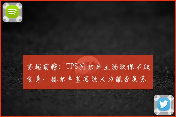 芬超前瞻：TPS图尔库主场欲保不败金身，赫尔辛基客场火力能否复苏？