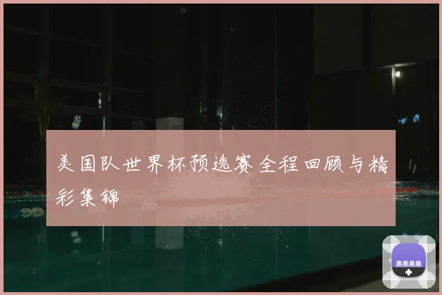 美国队世界杯预选赛全程回顾与精彩集锦