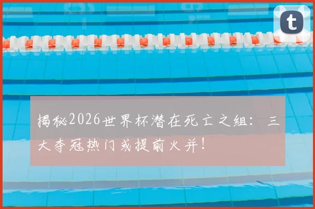 揭秘2026世界杯潜在死亡之组：三大夺冠热门或提前火并！