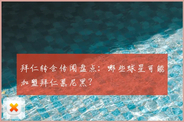 拜仁转会传闻盘点：哪些球星可能加盟拜仁慕尼黑？