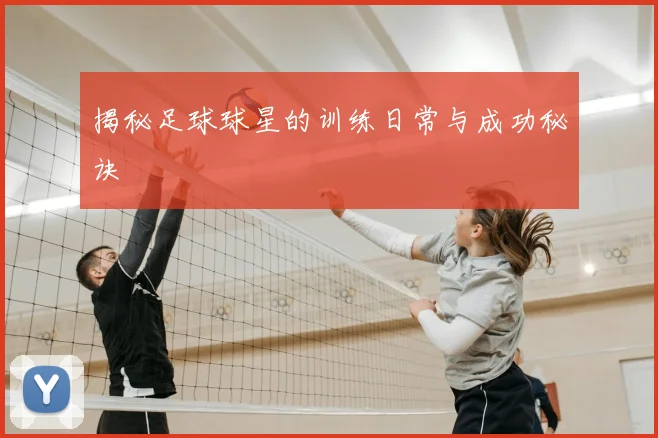 揭秘足球球星的训练日常与成功秘诀