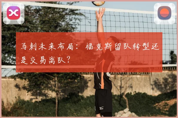 马刺未来布局：福克斯留队转型还是交易离队？