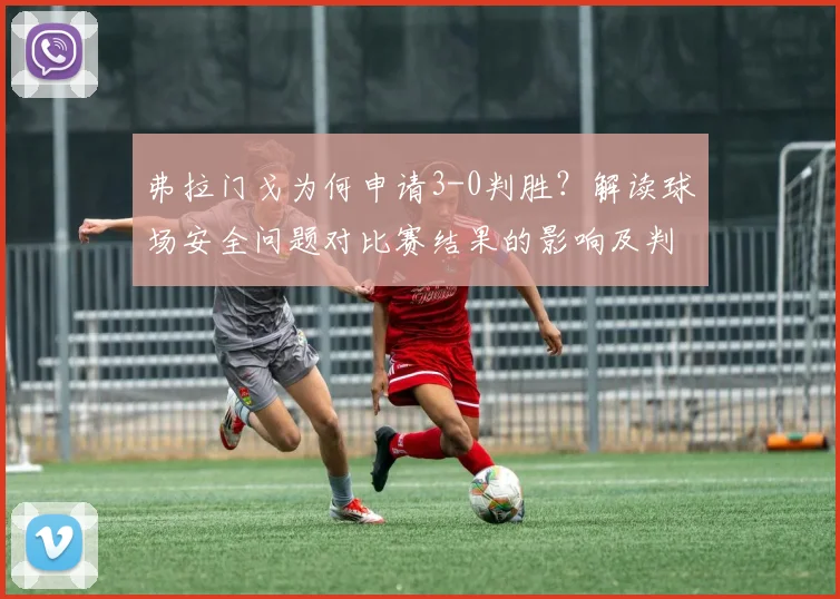 弗拉门戈为何申请3-0判胜？解读球场安全问题对比赛结果的影响及判罚规则