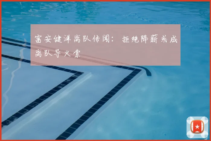 富安健洋离队传闻:拒绝降薪或成离队导火索