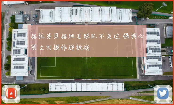 赫拉芬贝赫坦言球队不走运 强调必须立刻振作迎挑战